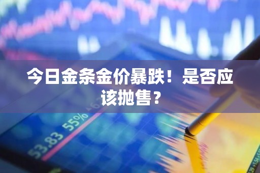 今日金条金价暴跌！是否应该抛售？