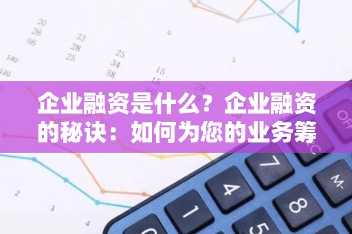 企业融资是什么？企业融资的秘诀：如何为您的业务筹集资金