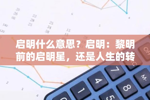 启明什么意思？启明：黎明前的启明星，还是人生的转折点？