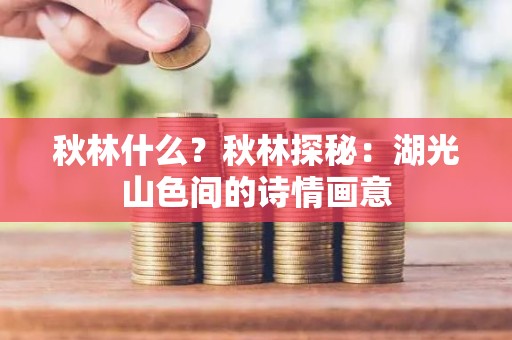 秋林什么？秋林探秘：湖光山色间的诗情画意