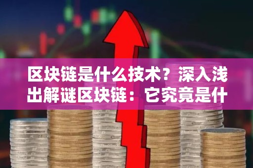 区块链是什么技术？深入浅出解谜区块链：它究竟是什么？
