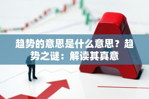 趋势的意思是什么意思？趋势之谜：解读其真意