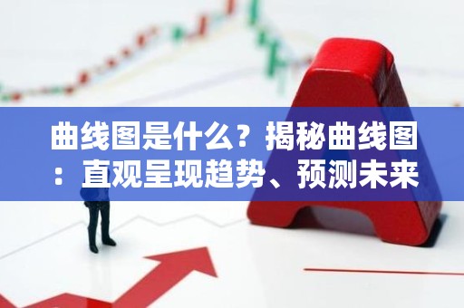 曲线图是什么？揭秘曲线图：直观呈现趋势、预测未来的利器