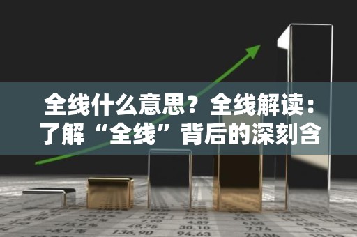 全线什么意思？全线解读：了解“全线”背后的深刻含义