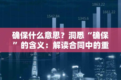 确保什么意思？洞悉“确保”的含义：解读合同中的重要保障