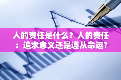 人的责任是什么？人的责任：追求意义还是遵从命运？