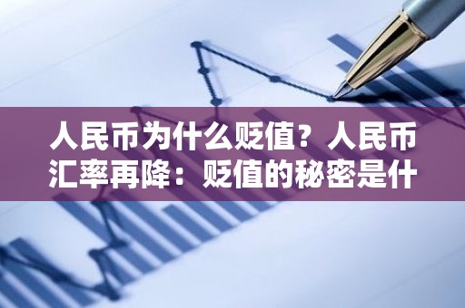 人民币为什么贬值？人民币汇率再降：贬值的秘密是什么？