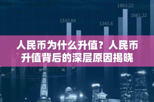 人民币为什么升值？人民币升值背后的深层原因揭晓