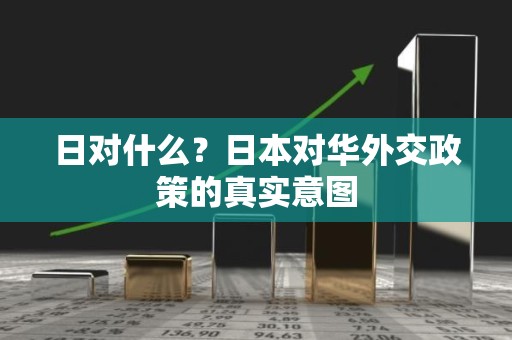 日对什么？日本对华外交政策的真实意图