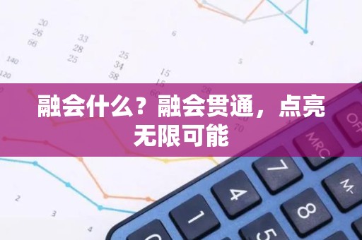 融会什么？融会贯通，点亮无限可能