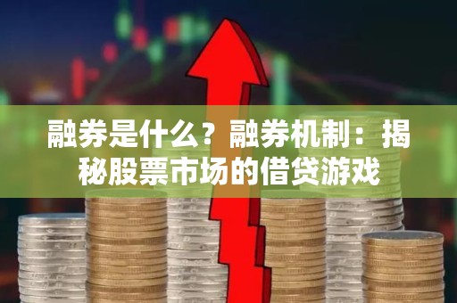 融券是什么？融券机制：揭秘股票市场的借贷游戏