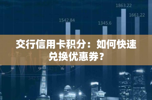 交行信用卡积分：如何快速兑换优惠券？