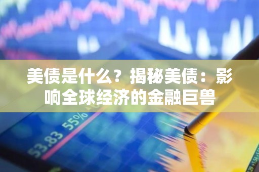 美债是什么？揭秘美债：影响全球经济的金融巨兽