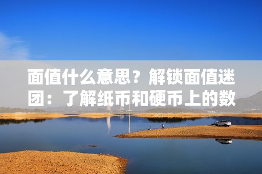 面值什么意思？解锁面值迷团：了解纸币和硬币上的数字含义