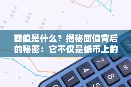 面值是什么？揭秘面值背后的秘密：它不仅是纸币上的数字