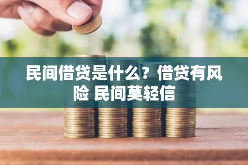 民间借贷是什么？借贷有风险 民间莫轻信