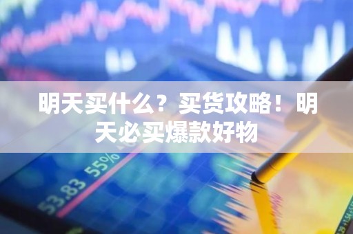 明天买什么？买货攻略！明天必买爆款好物