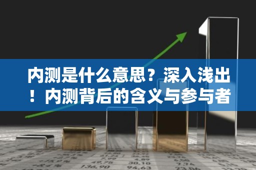 内测是什么意思？深入浅出！内测背后的含义与参与者收益