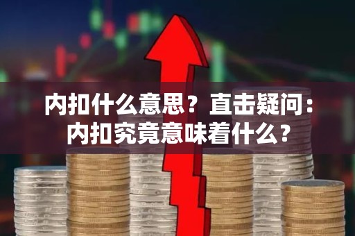 内扣什么意思？直击疑问：内扣究竟意味着什么？
