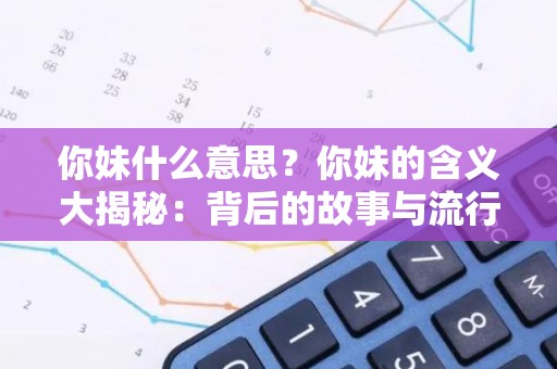 你妹什么意思？你妹的含义大揭秘：背后的故事与流行文化影响