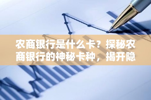 农商银行是什么卡？探秘农商银行的神秘卡种，揭开隐藏的金融利器