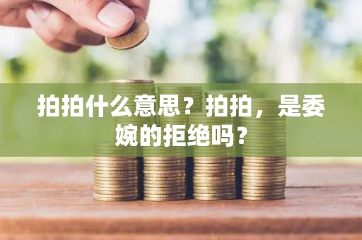 拍拍什么意思？拍拍，是委婉的拒绝吗？