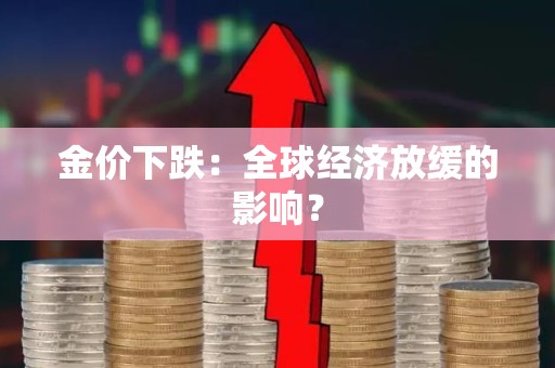 金价下跌：全球经济放缓的影响？