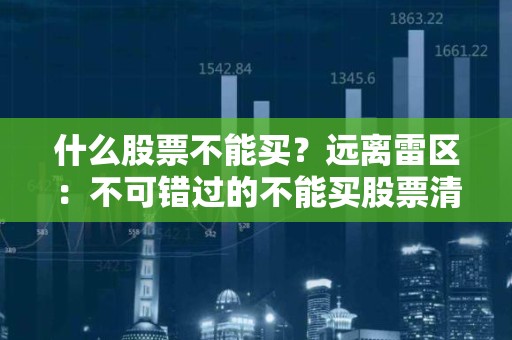 什么股票不能买？远离雷区：不可错过的不能买股票清单