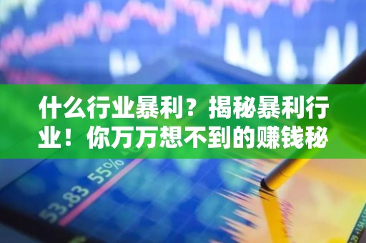 什么行业暴利？揭秘暴利行业！你万万想不到的赚钱秘诀