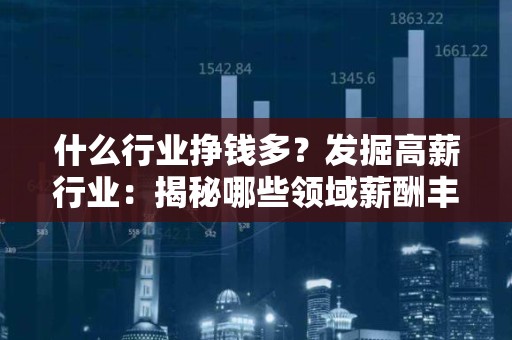 什么行业挣钱多？发掘高薪行业：揭秘哪些领域薪酬丰厚
