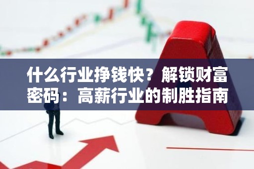 什么行业挣钱快？解锁财富密码：高薪行业的制胜指南
