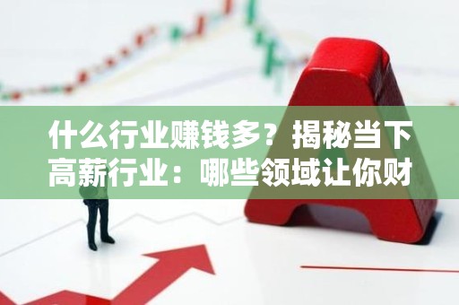 什么行业赚钱多？揭秘当下高薪行业：哪些领域让你财源滚滚来？