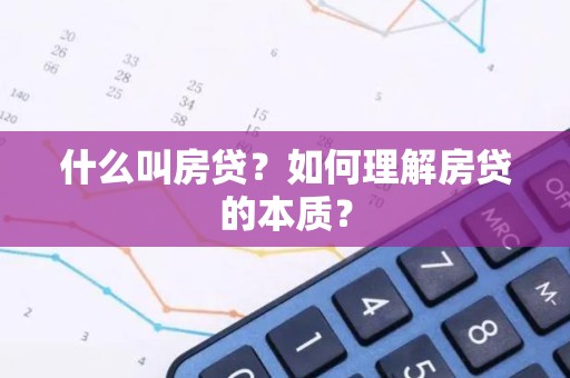 什么叫房贷？如何理解房贷的本质？
