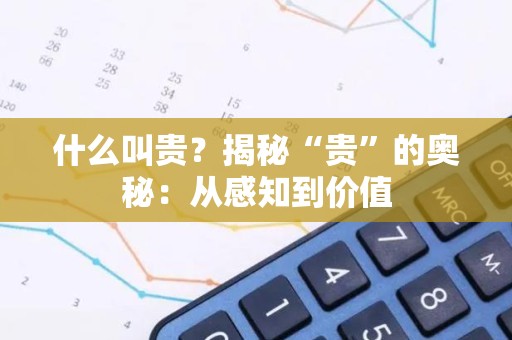 什么叫贵？揭秘“贵”的奥秘：从感知到价值