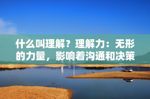 什么叫理解？理解力：无形的力量，影响着沟通和决策