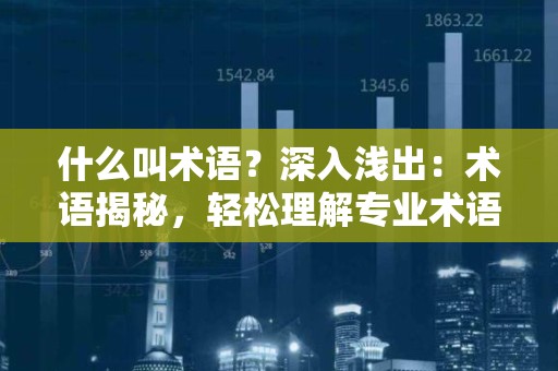 什么叫术语？深入浅出：术语揭秘，轻松理解专业术语
