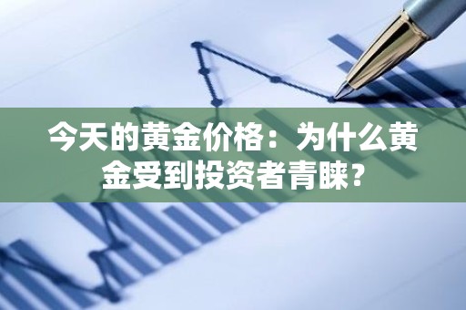 今天的黄金价格：为什么黄金受到投资者青睐？