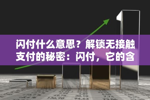 闪付什么意思？解锁无接触支付的秘密：闪付，它的含义