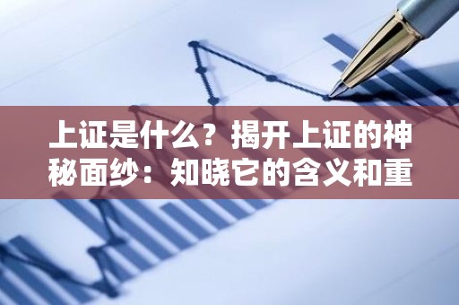 上证是什么？揭开上证的神秘面纱：知晓它的含义和重要性