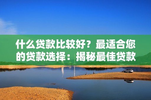 什么贷款比较好？最适合您的贷款选择：揭秘最佳贷款类型