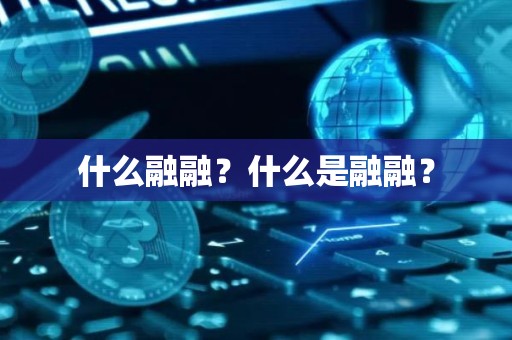 什么融融？什么是融融？