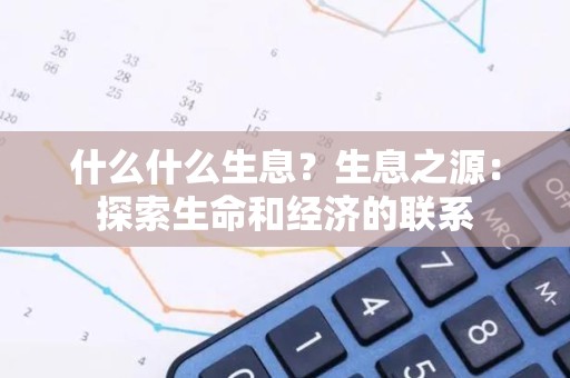 什么什么生息？生息之源：探索生命和经济的联系