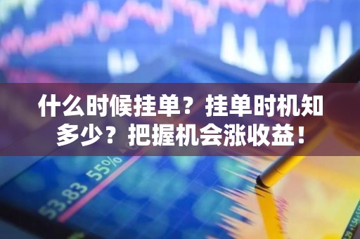 什么时候挂单？挂单时机知多少？把握机会涨收益！