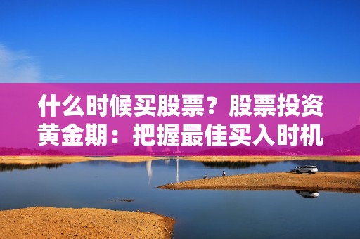 什么时候买股票？股票投资黄金期：把握最佳买入时机