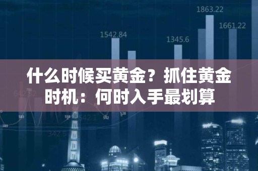 什么时候买黄金？抓住黄金时机：何时入手最划算