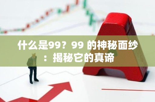什么是99？99 的神秘面纱：揭秘它的真谛