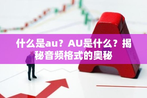 什么是au？AU是什么？揭秘音频格式的奥秘