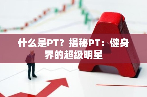 什么是PT？揭秘PT：健身界的超级明星