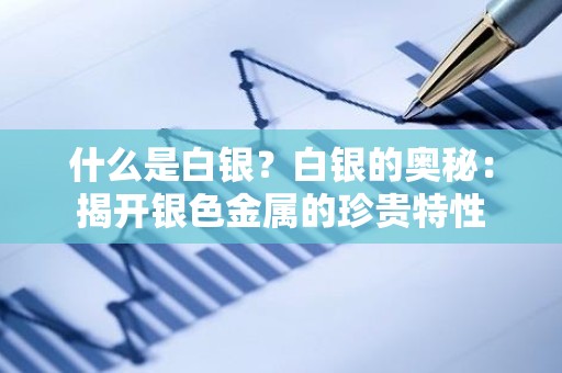 什么是白银？白银的奥秘：揭开银色金属的珍贵特性