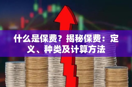 什么是保费？揭秘保费：定义、种类及计算方法